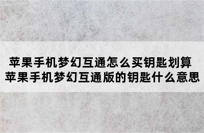 苹果手机梦幻互通怎么买钥匙划算 苹果手机梦幻互通版的钥匙什么意思